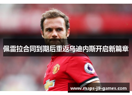 佩雷拉合同到期后重返乌迪内斯开启新篇章