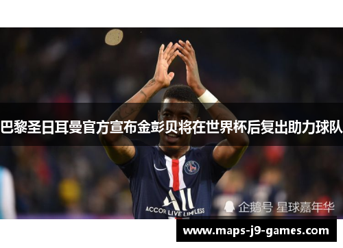 巴黎圣日耳曼官方宣布金彭贝将在世界杯后复出助力球队