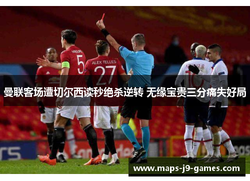 曼联客场遭切尔西读秒绝杀逆转 无缘宝贵三分痛失好局