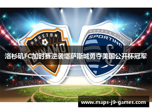洛杉矶FC加时赛逆袭堪萨斯城勇夺美国公开杯冠军