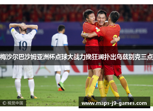 梅沙尔巴沙姆亚洲杯点球大战力挽狂澜扑出乌兹别克三点