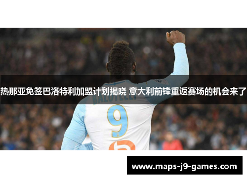 热那亚免签巴洛特利加盟计划揭晓 意大利前锋重返赛场的机会来了