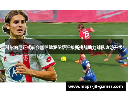 科尔帕尼正式转会加盟佛罗伦萨迎接新挑战助力球队攻防升级 科尔帕尼正式转会加盟佛罗伦萨迎接新挑战助力球队攻防升级