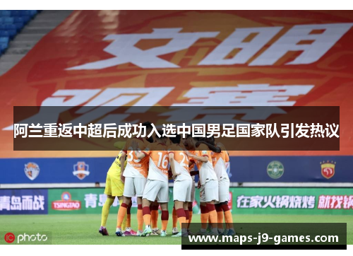 阿兰重返中超后成功入选中国男足国家队引发热议 阿兰重返中超后成功入选中国男足国家队引发热议
