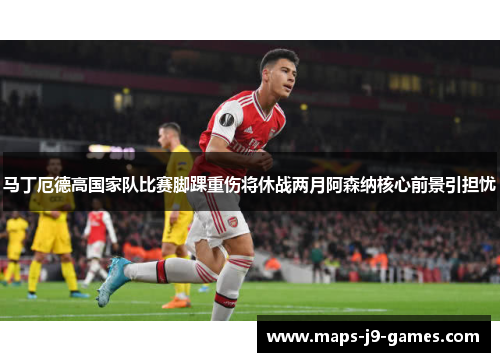 马丁厄德高国家队比赛脚踝重伤将休战两月阿森纳核心前景引担忧 马丁厄德高国家队比赛脚踝重伤将休战两月阿森纳核心前景引担忧
