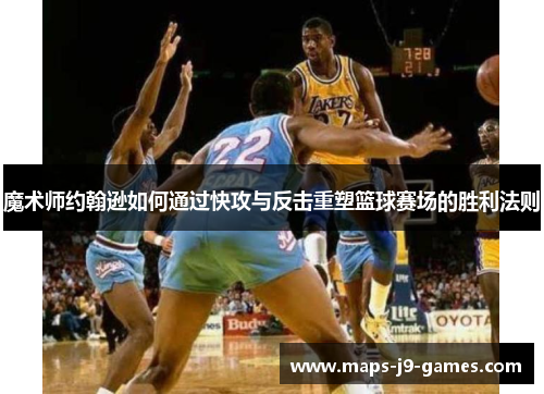 魔术师约翰逊如何通过快攻与反击重塑篮球赛场的胜利法则 魔术师约翰逊如何通过快攻与反击重塑篮球赛场的胜利法则