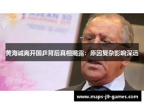 黄海诚离开国乒背后真相揭露：原因复杂影响深远